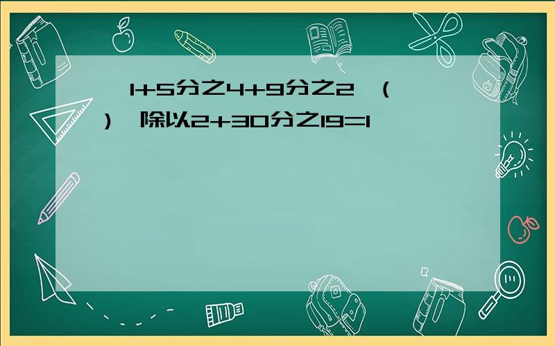 【1+5分之4+9分之2*()】除以2+30分之19=1