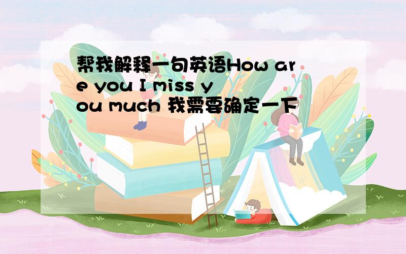 帮我解释一句英语How are you I miss you much 我需要确定一下