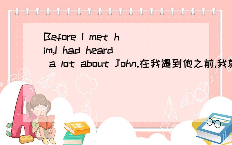 Before I met him,I had heard a lot about John.在我遇到他之前,我就已经听过很多关于约翰的事情,这句话怎么不通啊?