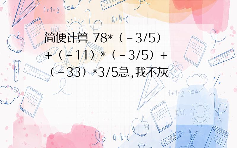 简便计算 78*（-3/5）+（-11）*（-3/5）+（-33）*3/5急,我不灰