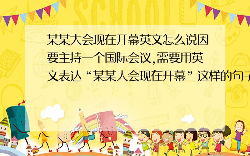 某某大会现在开幕英文怎么说因要主持一个国际会议,需要用英文表达“某某大会现在开幕”这样的句子,请问英文应如何表达为好?可以说I'd like to annouce that the *** conference is now open吗?