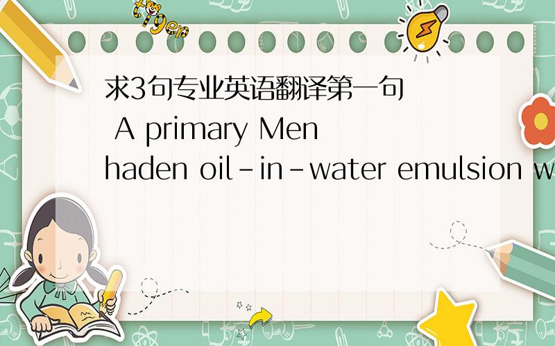 求3句专业英语翻译第一句   A primary Menhaden oil-in-water emulsion was prepared with\1-lactoglobulin upon which the pectins were electrostatically deposited at pH 3.5. 第二句  Emulsions prepared with 1% oil, 0.05%\1-lactoglobulin, and 0