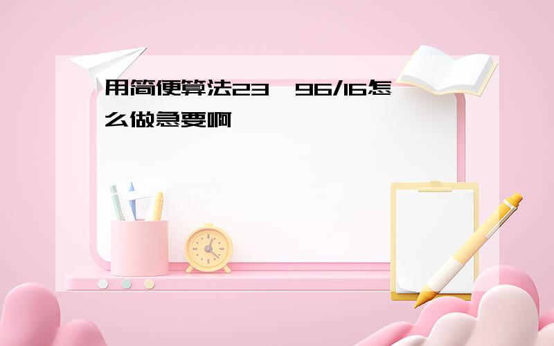 用简便算法23*96/16怎么做急要啊