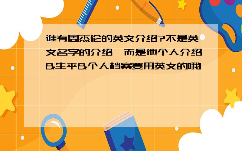 谁有周杰伦的英文介绍?不是英文名字的介绍,而是他个人介绍&生平&个人档案要用英文的哦!