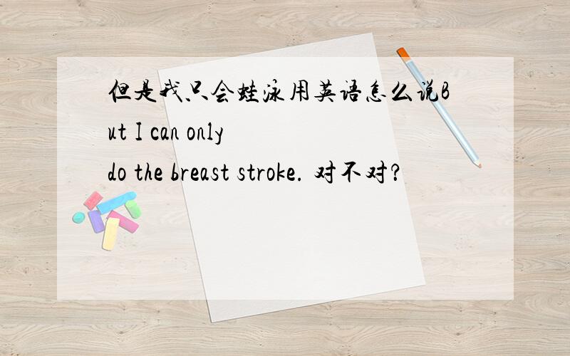 但是我只会蛙泳用英语怎么说But I can only do the breast stroke. 对不对？