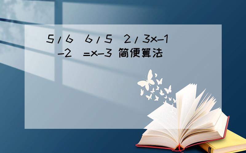 5/6[6/5(2/3x-1)-2]=x-3 简便算法