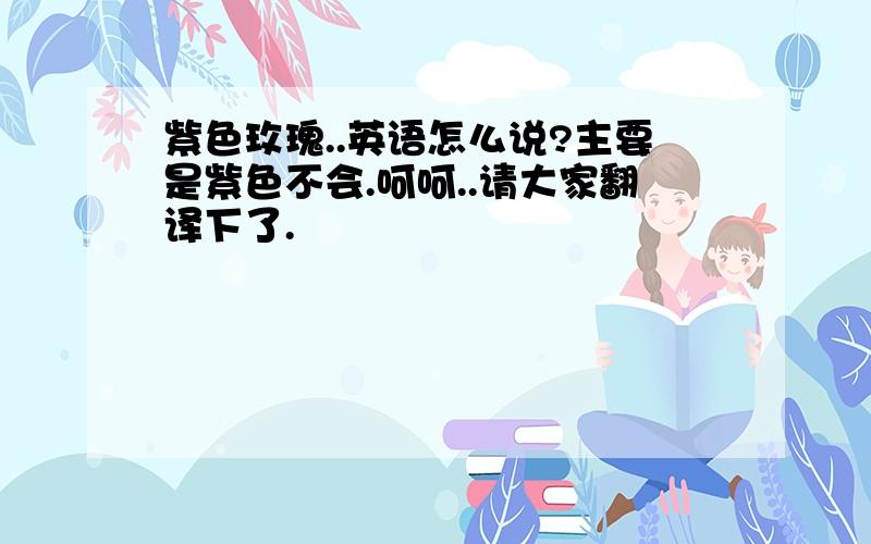 紫色玫瑰..英语怎么说?主要是紫色不会.呵呵..请大家翻译下了.