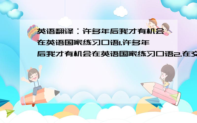 英语翻译：许多年后我才有机会在英语国家练习口语1.许多年后我才有机会在英语国家练习口语2.在交通事故多发地方竖起了警示标志3.有时候,不管你看了多少遍试卷,你仍然发现不了你的错