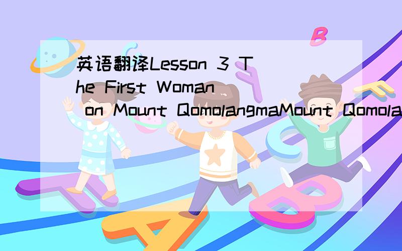 英语翻译Lesson 3 The First Woman on Mount QomolangmaMount Qomolangma is the highest mountain in the world.It is in the Himalayas between Nepal and China,and it is nearly 8900 meters high.Sir Edmund Hillary from New Zealand and Tenzing Norgay from