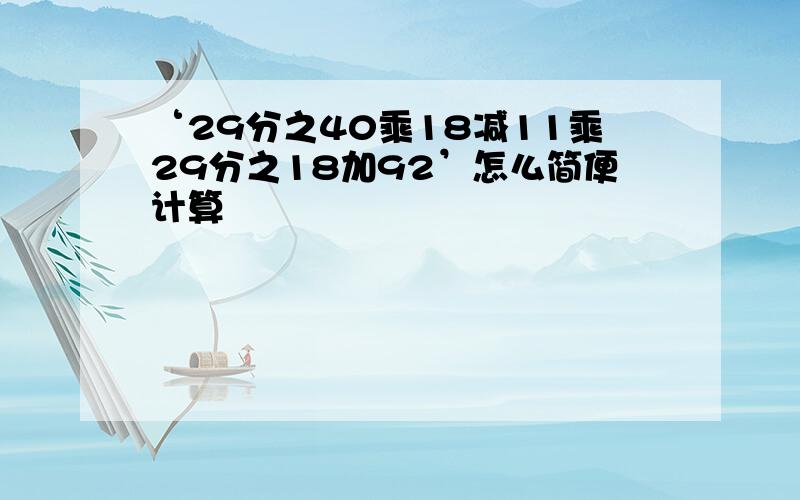 ‘29分之40乘18减11乘29分之18加92’怎么简便计算