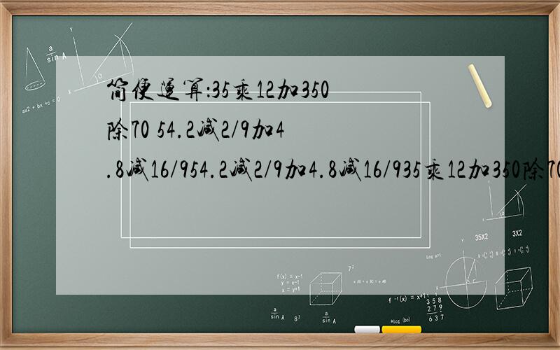 简便运算：35乘12加350除70 54.2减2/9加4.8减16/954.2减2/9加4.8减16/935乘12加350除70