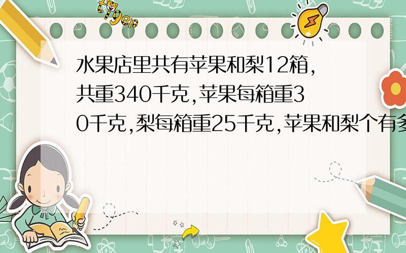 水果店里共有苹果和梨12箱,共重340千克,苹果每箱重30千克,梨每箱重25千克,苹果和梨个有多少箱?