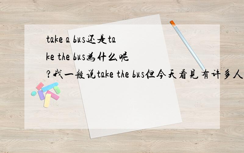 take a bus还是take the bus为什么呢？我一般说take the bus但今天看见有许多人说 take a bus