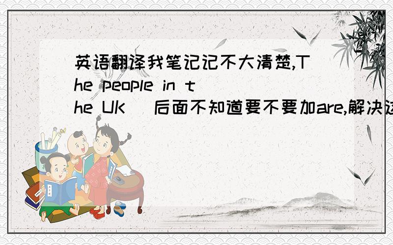 英语翻译我笔记记不大清楚,The people in the UK (后面不知道要不要加are,解决这个就OK）speak English.