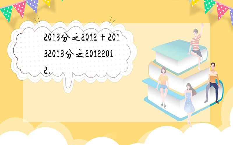 2013分之2012+20132013分之20122012.