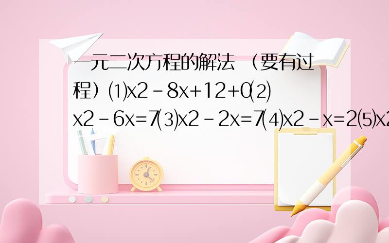 一元二次方程的解法 （要有过程）⑴x2-8x+12+0⑵x2-6x=7⑶x2-2x=7⑷x2-x=2⑸x2+3x=3x2 是x的平方