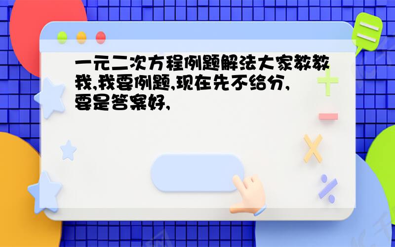 一元二次方程例题解法大家教教我,我要例题,现在先不给分,要是答案好,