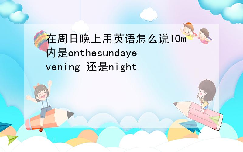 在周日晚上用英语怎么说10m内是onthesundayevening 还是night