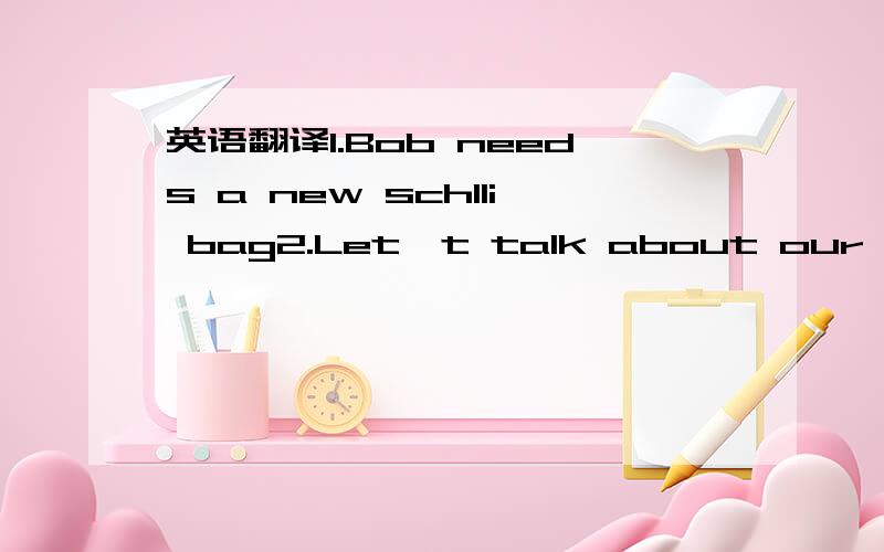 英语翻译1.Bob needs a new schlli bag2.Let't talk about our families in classs.3.Mary prefers swimming to runing4.Does your mother like listening to the radio5.Jim doesn't know Cathy or Melisa6.We feel tired ,but we are happy after football practi