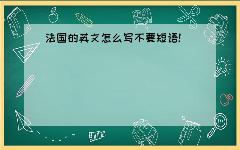 法国的英文怎么写不要短语!