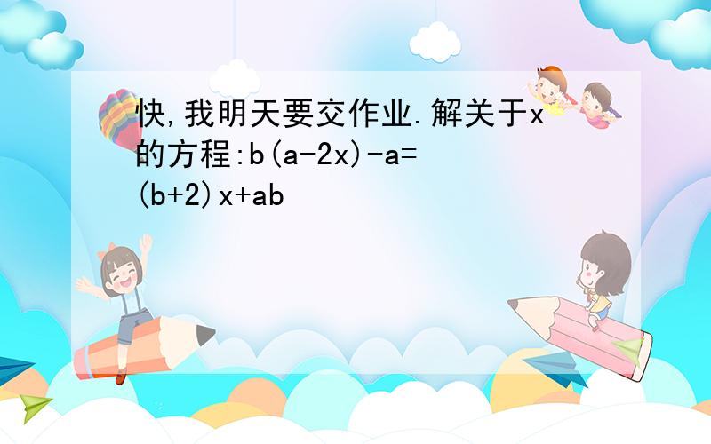 快,我明天要交作业.解关于x的方程:b(a-2x)-a=(b+2)x+ab