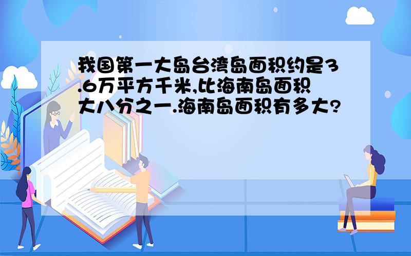 我国第一大岛台湾岛面积约是3.6万平方千米,比海南岛面积大八分之一.海南岛面积有多大?