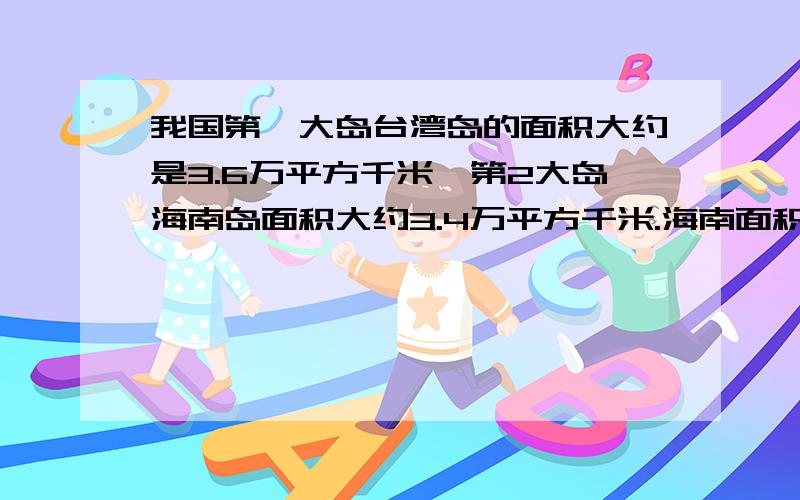 我国第一大岛台湾岛的面积大约是3.6万平方千米,第2大岛海南岛面积大约3.4万平方千米.海南面积比台湾岛的面积大约少了百分之几