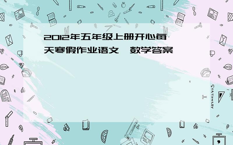 2012年五年级上册开心每一天寒假作业语文、数学答案