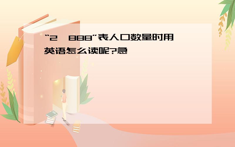 “2,888”表人口数量时用英语怎么读呢?急,