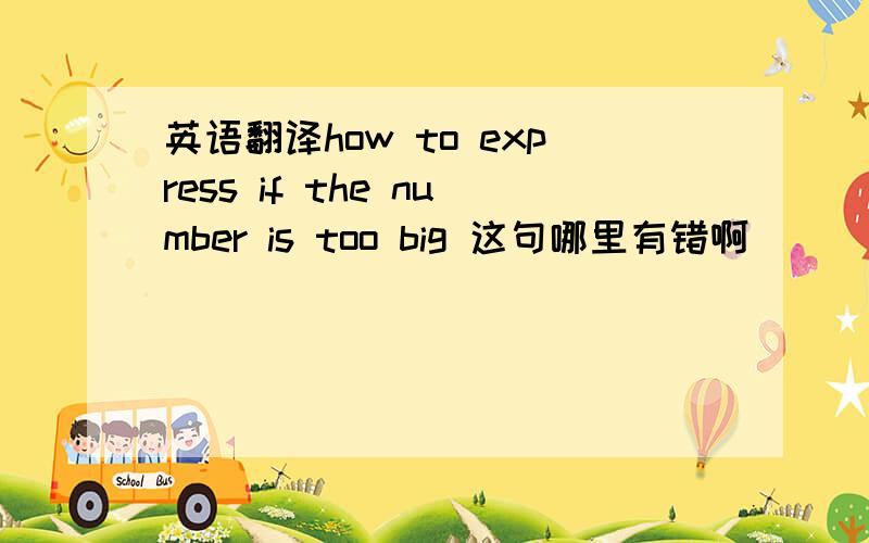 英语翻译how to express if the number is too big 这句哪里有错啊