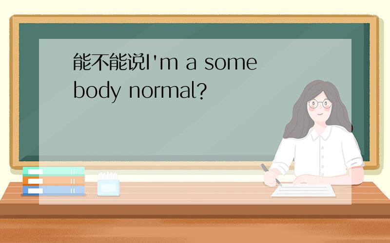 能不能说I'm a somebody normal?