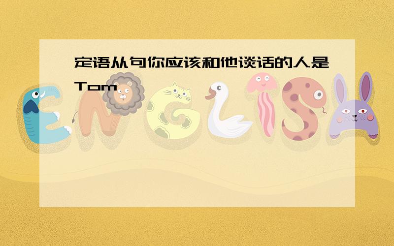 定语从句你应该和他谈话的人是Tom