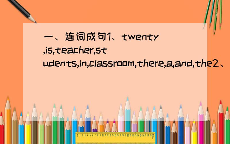 一、连词成句1、twenty,is,teacher,students,in,classroom,there,a,and,the2、your,job,what,father's,is3、I,in,classroom,my,have,friends,four,new4、nurse,is,your,a,mother?5、English,in,is,what,this?6、be,don't,for,late,school7、classroom,new,