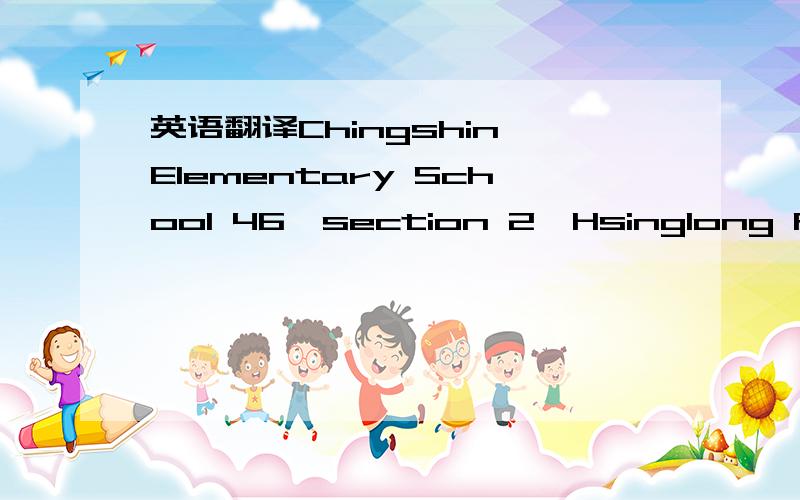 英语翻译Chingshin Elementary School 46,section 2,Hsinglong Rd Taipei,Wen-Shan,Taiwan 帮我翻译成中文,