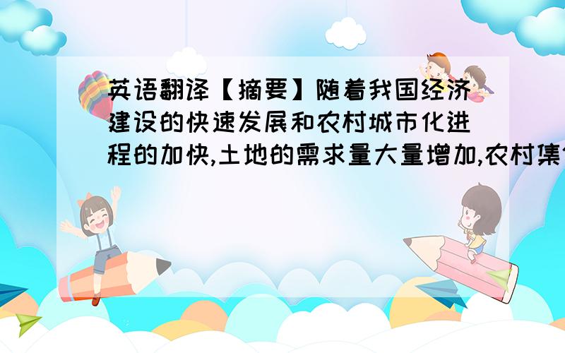 英语翻译【摘要】随着我国经济建设的快速发展和农村城市化进程的加快,土地的需求量大量增加,农村集体土地被大量征用,失地的农民越来越多.他们流失的不仅仅是土地,随着土地的流失,他