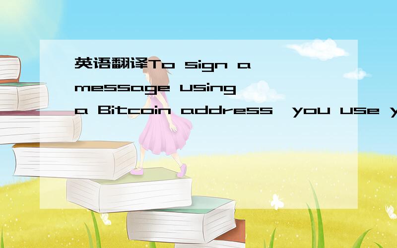 英语翻译To sign a message using a Bitcoin address,you use your Bitcoin wallet.The details of how you do it depend on which wallet you use.Once you have signed it,please provide me with three things:1.the address you used to sign it with2.the sign