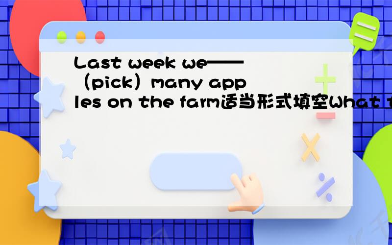 Last week we——（pick）many apples on the farm适当形式填空What time——you——（get）to Beijing yesterday?--We——（get）头Beijing at 9：00 in the evening.