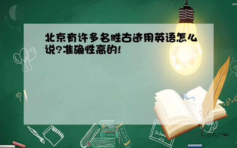 北京有许多名胜古迹用英语怎么说?准确性高的!