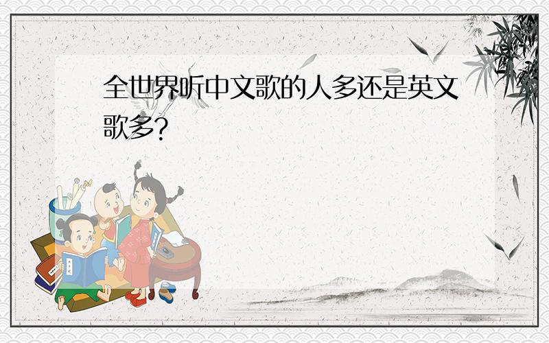 全世界听中文歌的人多还是英文歌多?