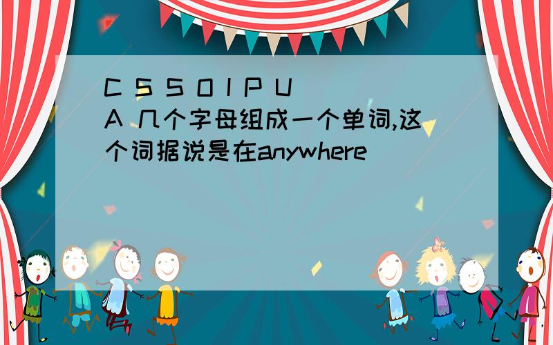 C S S O I P U A 几个字母组成一个单词,这个词据说是在anywhere