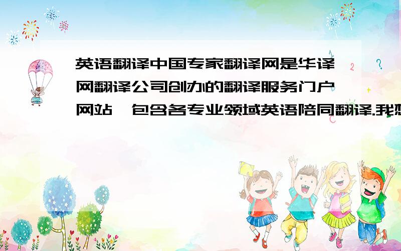 英语翻译中国专家翻译网是华译网翻译公司创办的翻译服务门户网站,包含各专业领域英语陪同翻译.我想了解更多的情况.