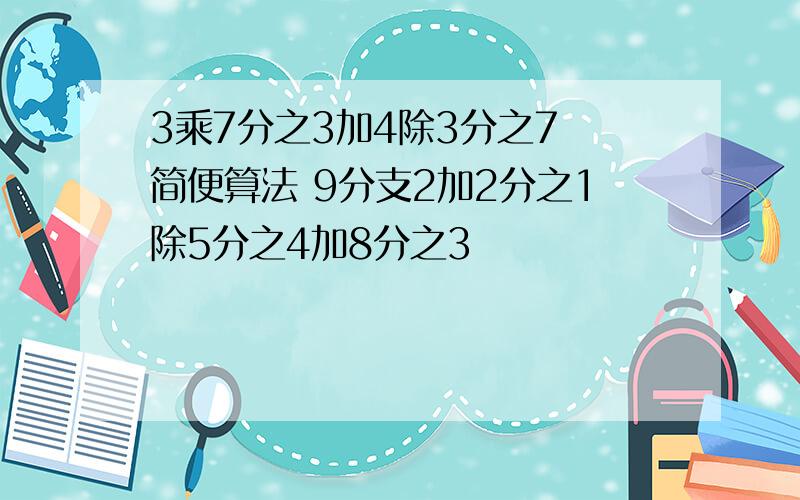 3乘7分之3加4除3分之7 简便算法 9分支2加2分之1除5分之4加8分之3