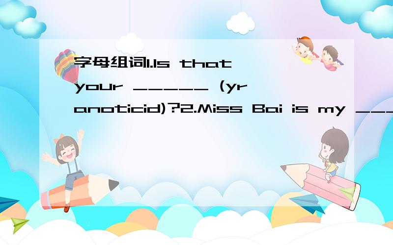 字母组词1.Is that your _____ (yranoticid)?2.Miss Bai is my ______ (lsegnih) teacher.3.He likes playing ______ (retupmoc) games.4.Listen to the ______(noitasrevnoc).5.He says he can _______ (nreal) about history.