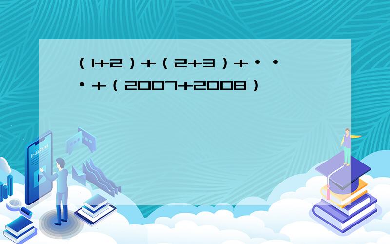 （1+2）+（2+3）+···+（2007+2008）