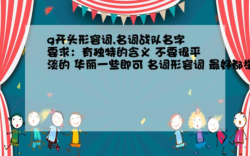 g开头形容词,名词战队名字 要求：有独特的含义 不要很平淡的 华丽一些即可 名词形容词 最好都举出来一些