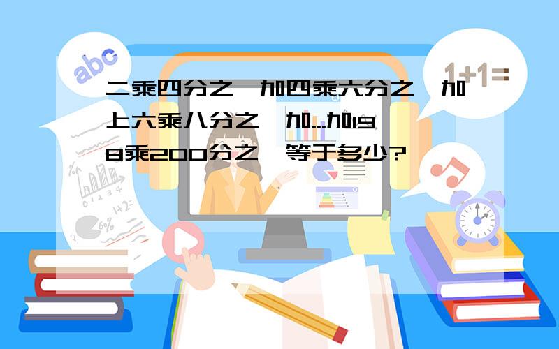 二乘四分之一加四乘六分之一加上六乘八分之一加...加198乘200分之一等于多少?