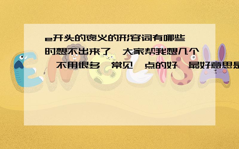 e开头的褒义的形容词有哪些一时想不出来了,大家帮我想几个,不用很多,常见一点的好,最好意思是有关挑战,勇气,坚持,耐心等方面的