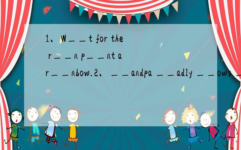 1、W__t for the r__n p__nt a r__nbow.2、__andpa __adly __ows __eat __een __apes.