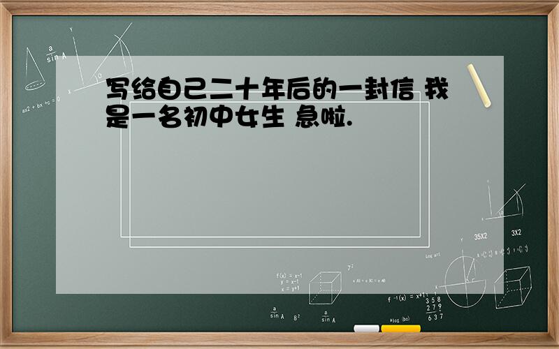 写给自己二十年后的一封信 我是一名初中女生 急啦.