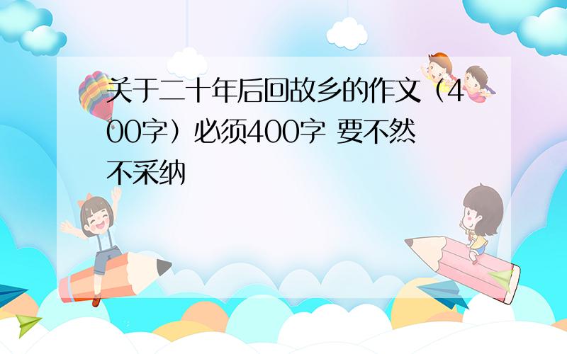 关于二十年后回故乡的作文（400字）必须400字 要不然不采纳